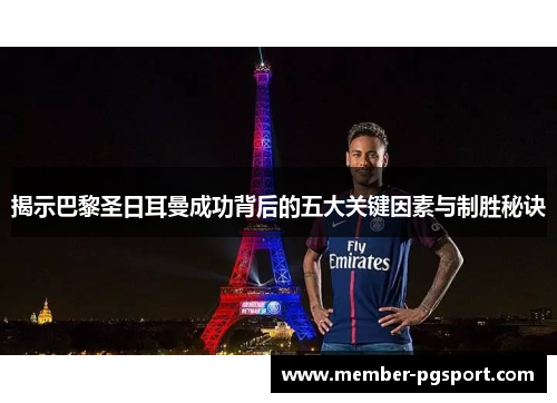 揭示巴黎圣日耳曼成功背后的五大关键因素与制胜秘诀