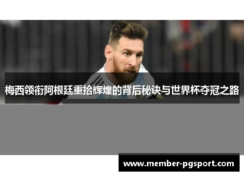梅西领衔阿根廷重拾辉煌的背后秘诀与世界杯夺冠之路