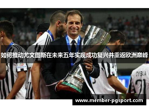 如何推动尤文图斯在未来五年实现成功复兴并重返欧洲巅峰