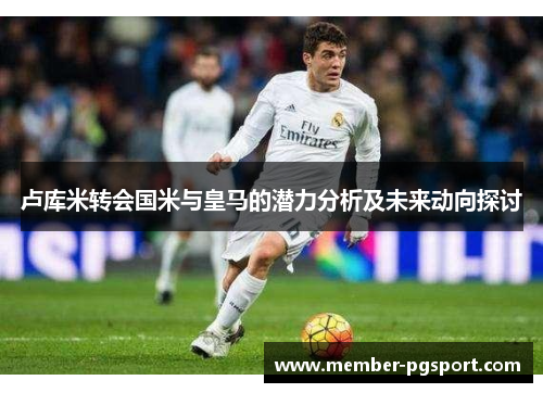 卢库米转会国米与皇马的潜力分析及未来动向探讨
