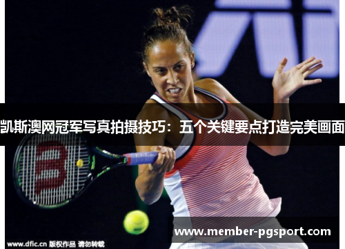 凯斯澳网冠军写真拍摄技巧：五个关键要点打造完美画面
