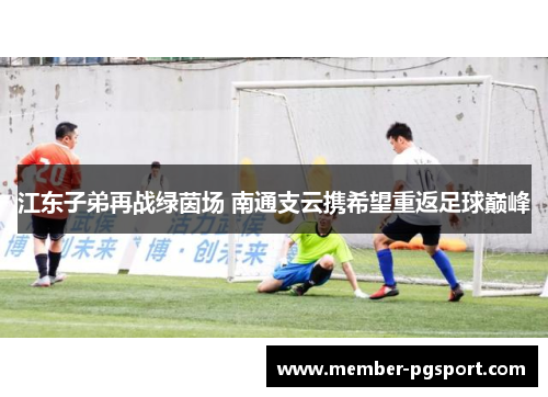 江东子弟再战绿茵场 南通支云携希望重返足球巅峰