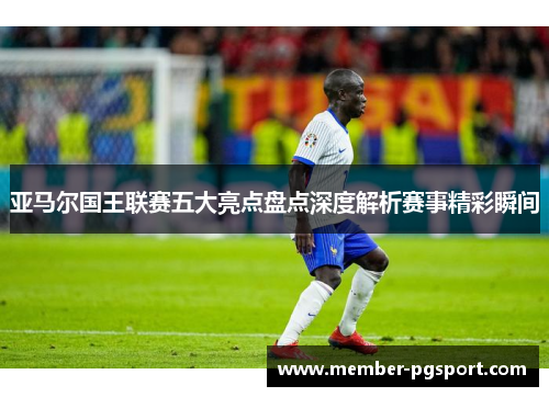 亚马尔国王联赛五大亮点盘点深度解析赛事精彩瞬间