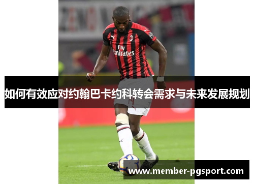 如何有效应对约翰巴卡约科转会需求与未来发展规划