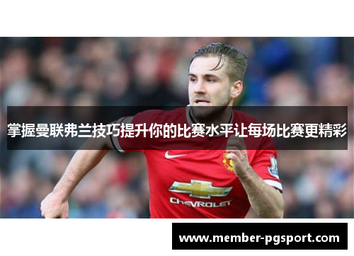 掌握曼联弗兰技巧提升你的比赛水平让每场比赛更精彩