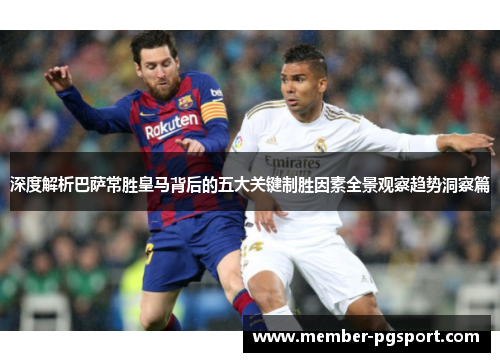 深度解析巴萨常胜皇马背后的五大关键制胜因素全景观察趋势洞察篇