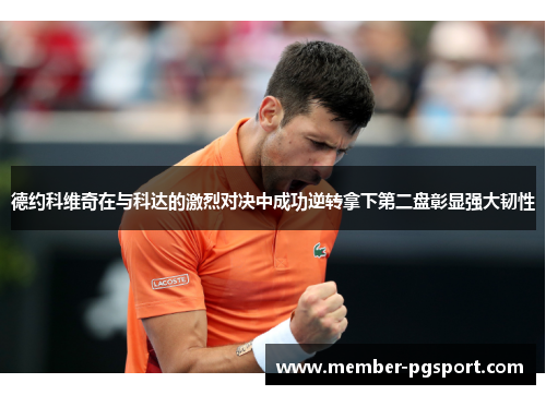德约科维奇在与科达的激烈对决中成功逆转拿下第二盘彰显强大韧性