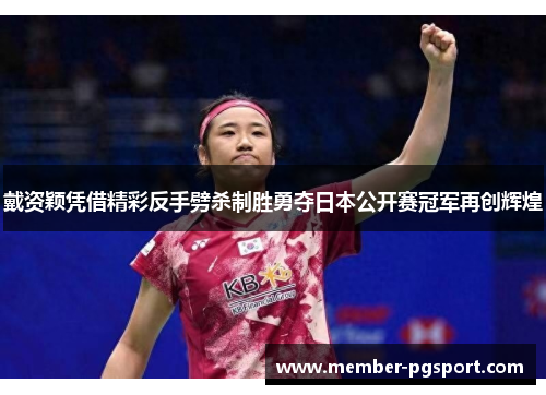戴资颖凭借精彩反手劈杀制胜勇夺日本公开赛冠军再创辉煌