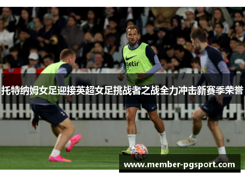 托特纳姆女足迎接英超女足挑战者之战全力冲击新赛季荣誉